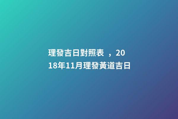 理發吉日對照表，2018年11月理發黃道吉日-第1張-觀點-玄機派